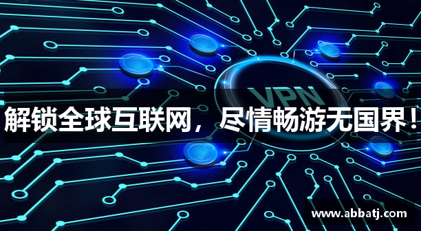 解锁全球互联网，尽情畅游无国界！